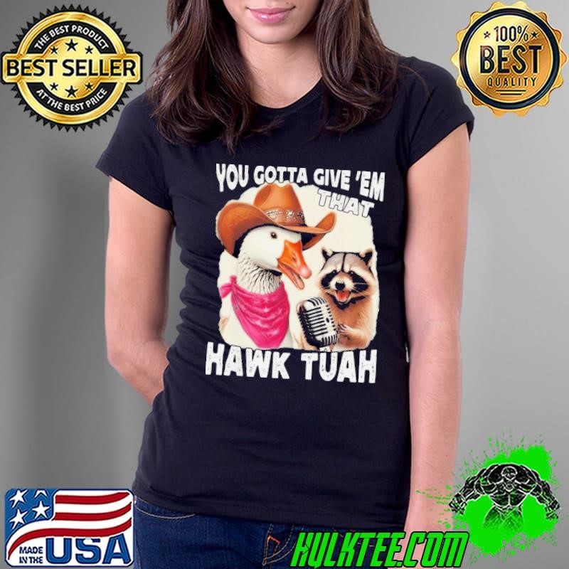 Duck You Gotta Give ‘Em That Hawk Tuah Shirt