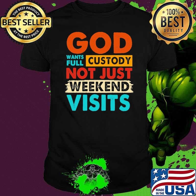 I Believe In God God Want Full Custody Not Just Weekend Visits T-Shirt