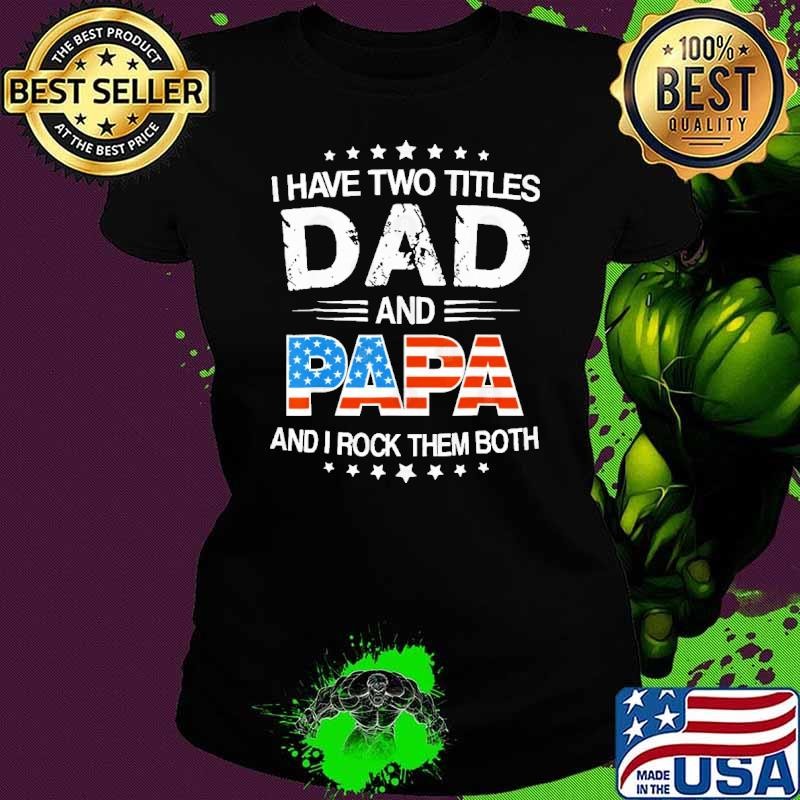 I Have Two Titles Dad And Papa Rock Them Both Usa Flag Father's Day Shirt