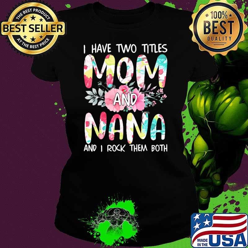I Have Two Titles Mom And Nana Rock Them Both Floral Grandma Mother's Shirt