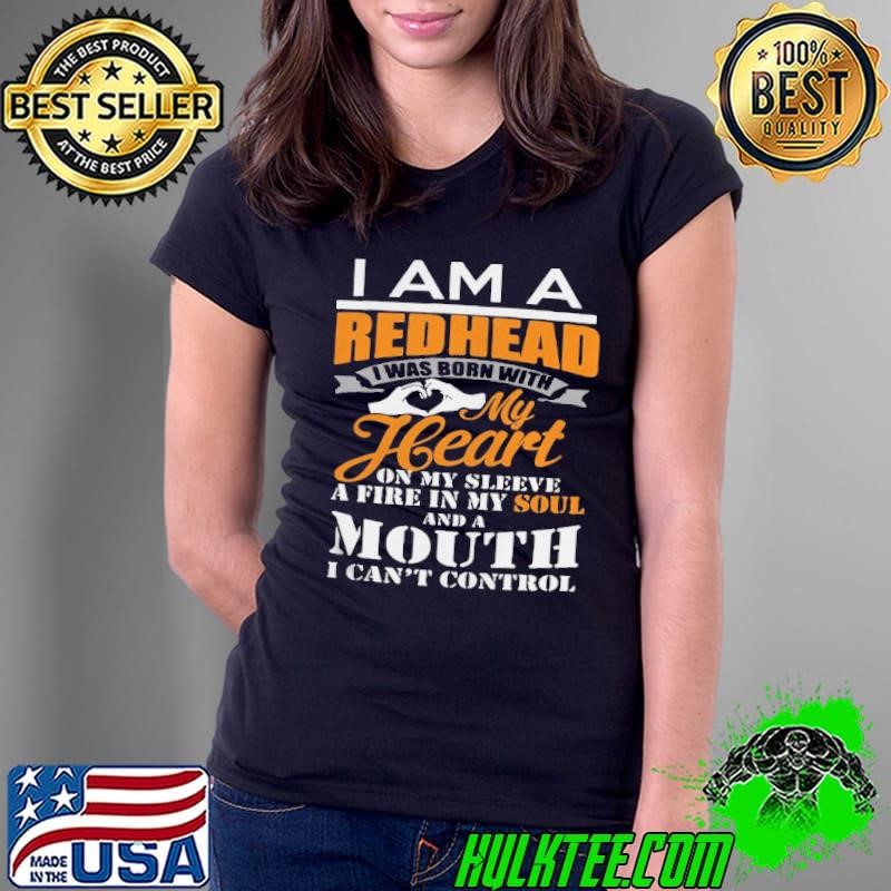 I am a redhead i was born with my heart on my sleeve a fire in my soul shirt