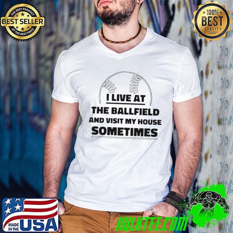 I live at the ballfield and visit my house sometimes shirt