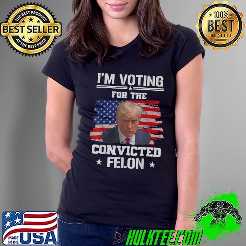 I'm Voting For The Convicted Felon Stars USa Flag Pro Trump 2024 T-Shirt