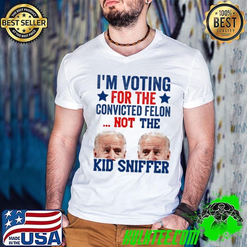 I'm Voting For The convicted felon Not The Kid Sniffer Joe Biden Shirt