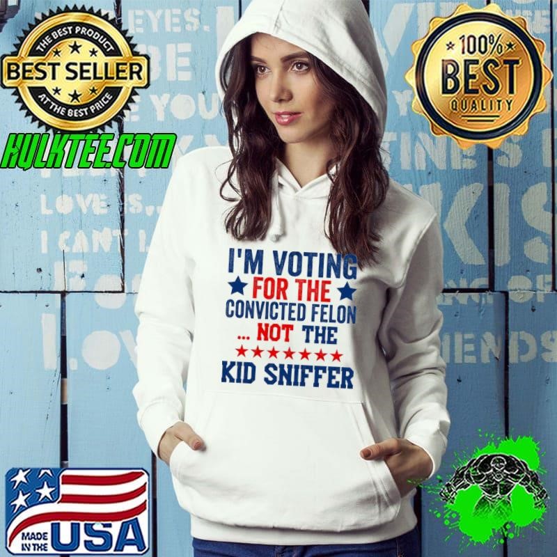 I'm Voting For The convicted felon Not The Kid Sniffer Stars Hoodie