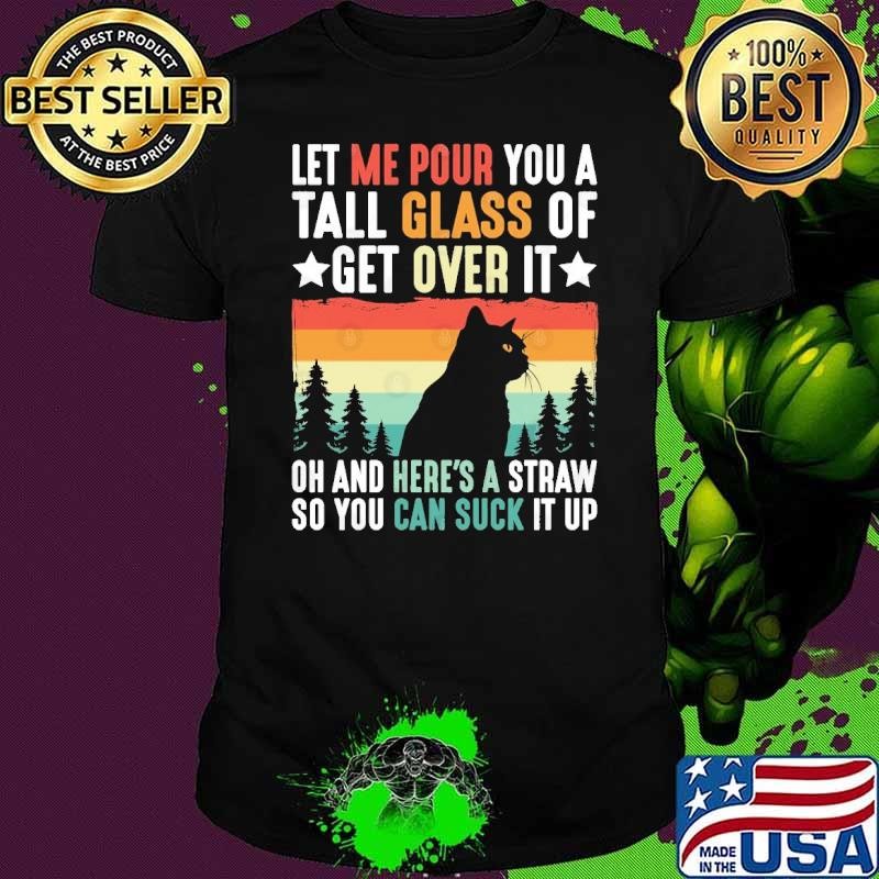 Let Me Pour You A Tall Glass Of Get Over It Oh And Here’s A Straw So Cat Vintage T-Shirt