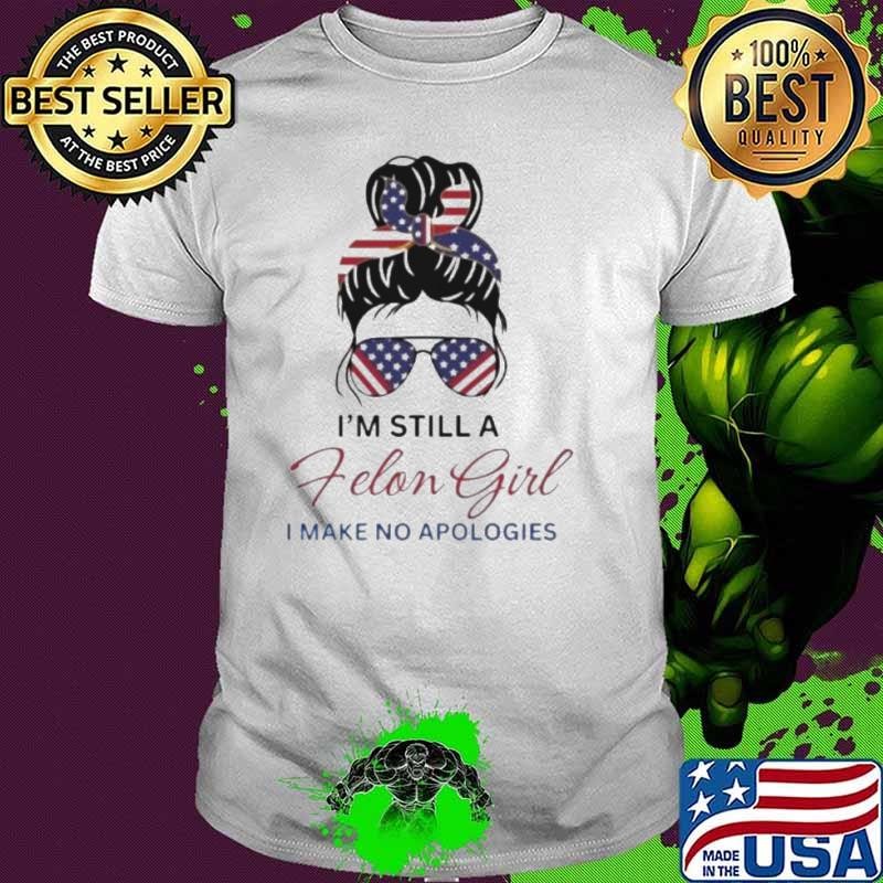 Messy Bun I’m Still A Felon Girl I Make No Apologies Trump Felon 2024 Shirt