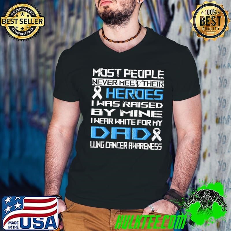 Most people never meet their hereoes I wear white for my dad Lung Cancer Awareness T-Shirt