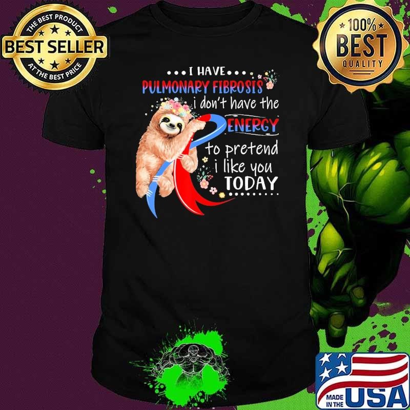 Nice I Have Pulmonary Fibrosis I Don'T Have The Energy To Pretend Sloth Shirt