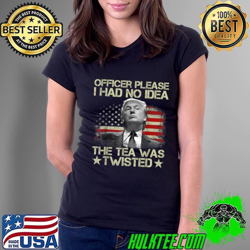 Officer Please I Had No Idea The Tea Twisted USA Flag Trump T-Shirt