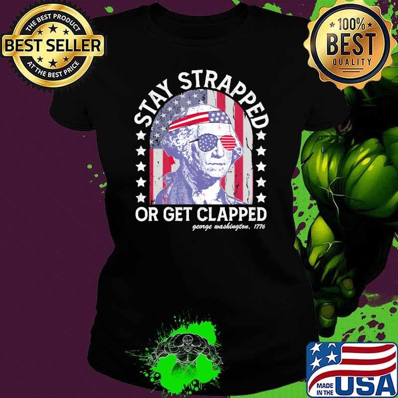 Official Stay Strapped Or Get Clapped George 4Th Of July Retro Washington Sunglasses Shirt