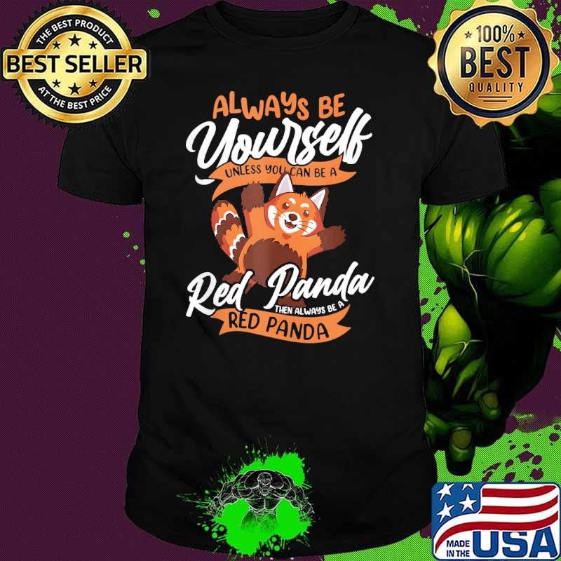 Red Panda Always Be Yourself Unless You Can Be A Red Panda Shirt