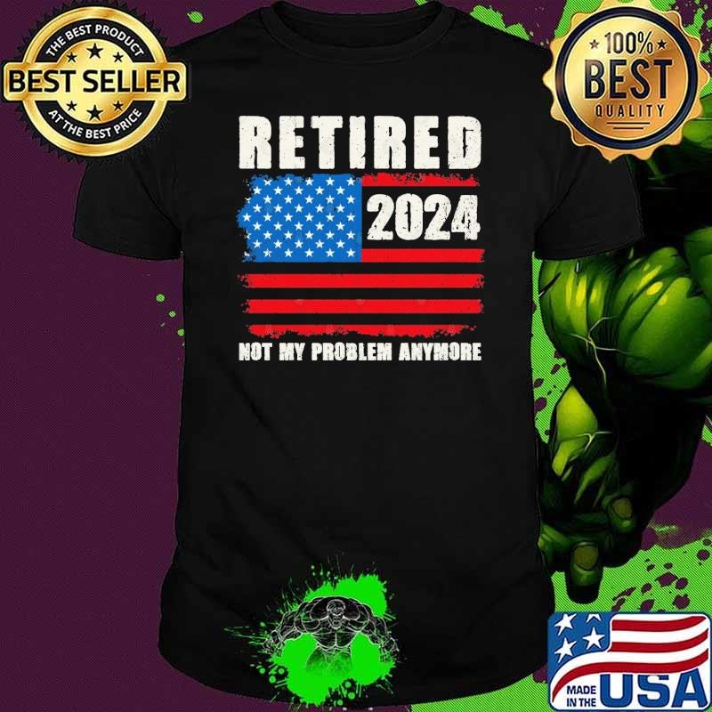 Retired 2024 Not My Problem Anymore Us Flag T-Shirt