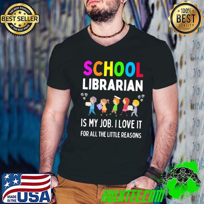 School librarian is my job i love it for all the little reasons shirt