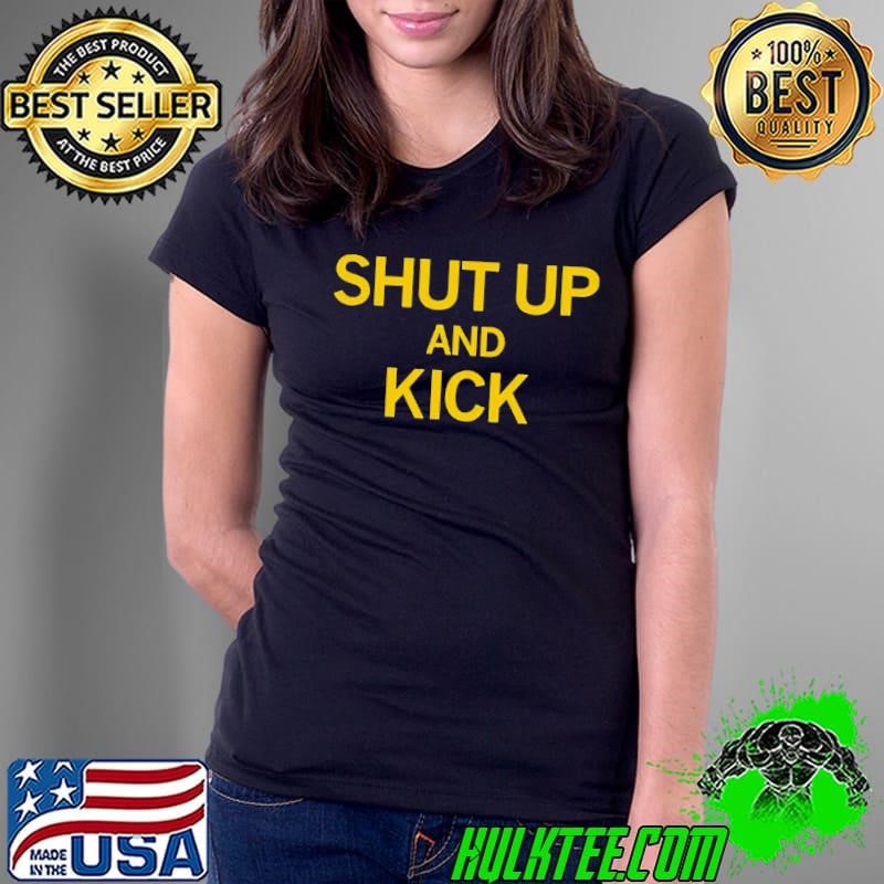 Shut up and kick shirt