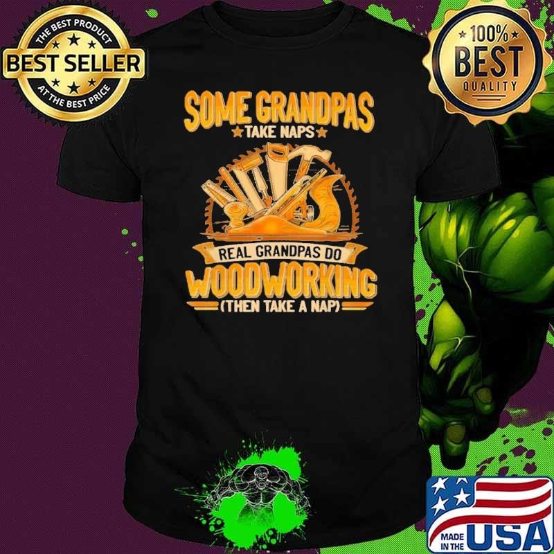 Some Grandpas Take Naps Real Grandpas Do Woodworking T-Shirt
