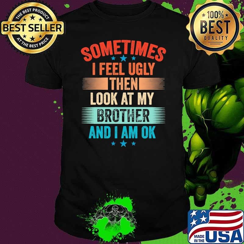 Sometimes I Feel Ugly Then Look At My Brother Joke T-Shirt