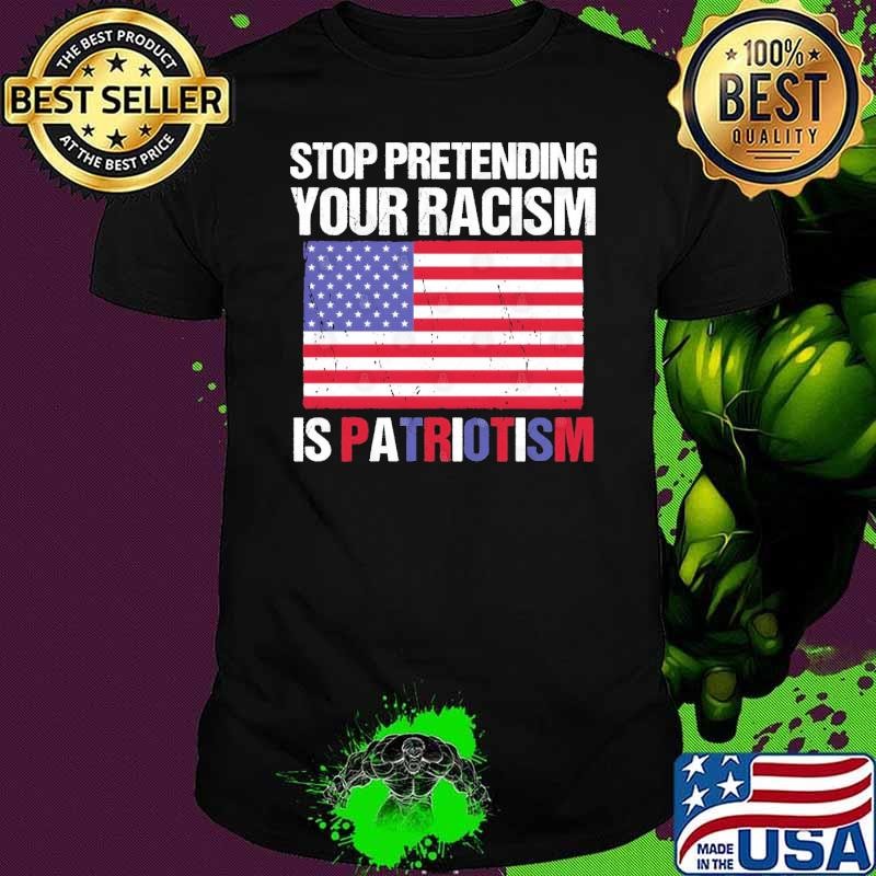 Stop Pretending Your Racism Is Patriotism American flag T-Shirt