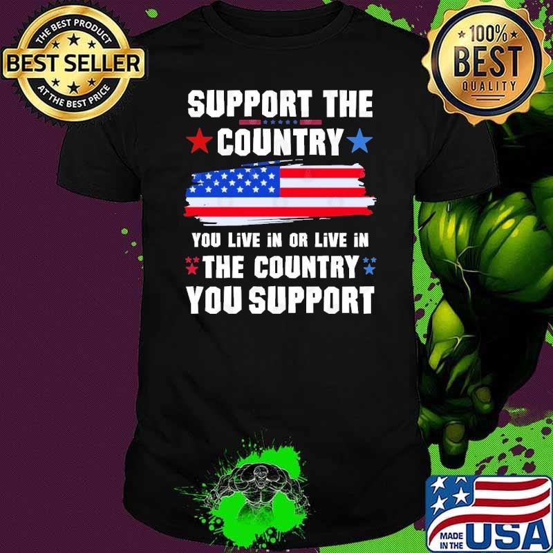Support the Country You Live In or Live In Where You Support T-Shirt