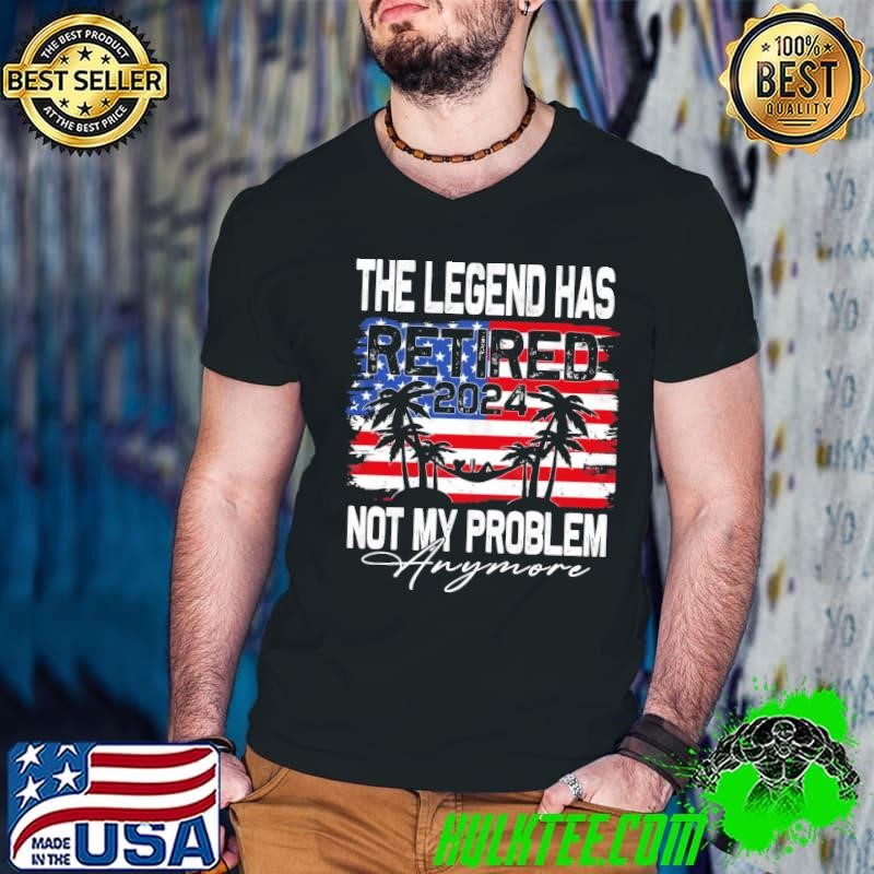 The Legend Has Retired 2024 Not My Problem Anymore Retirement Usa Flag Shirt