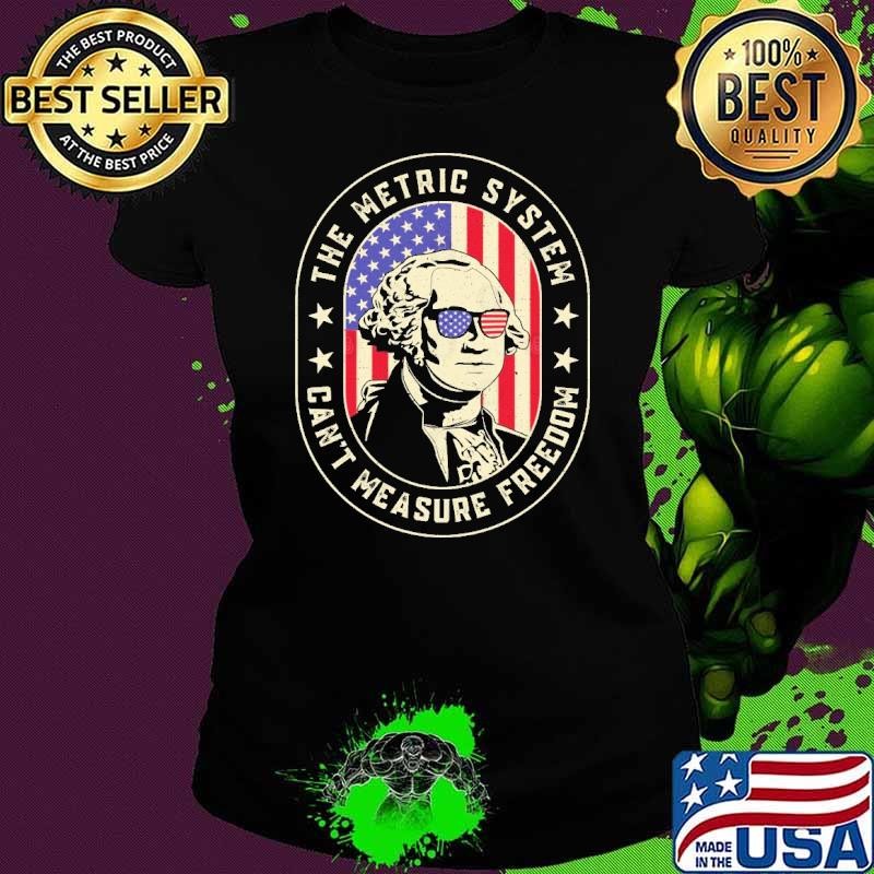 The Metric System Can't Measure Freedom George Washington 4th of July Ladies tee The Metric System Can't Measure Freedom George Washington 4th of July Ladies tee