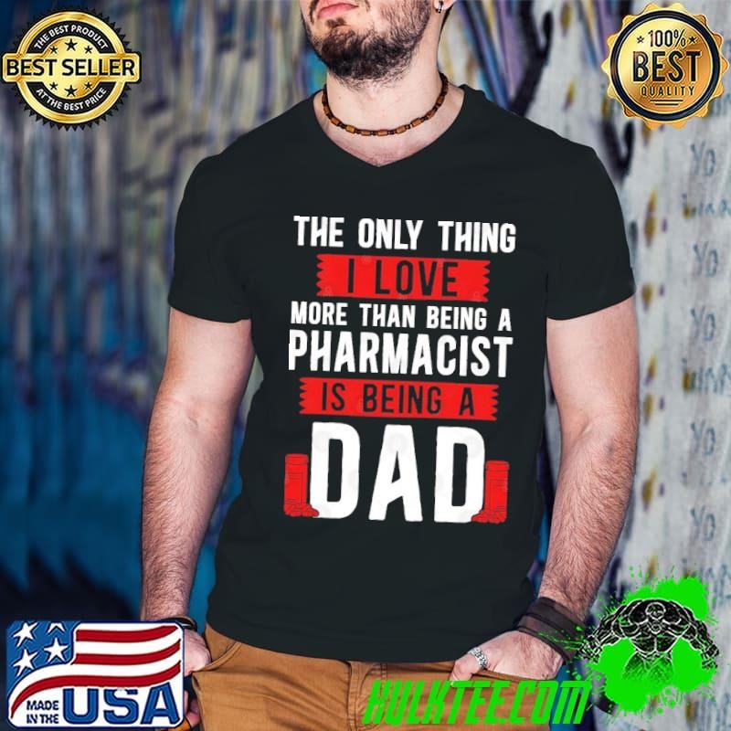 The Only Thing Love More Than Being A Pharmacist Dad The Only Shirt