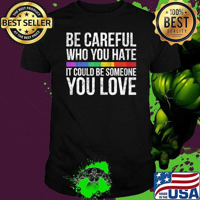 Top Be Careful Who You Hate It Could Be Someone You Love Lgbt Shirt
