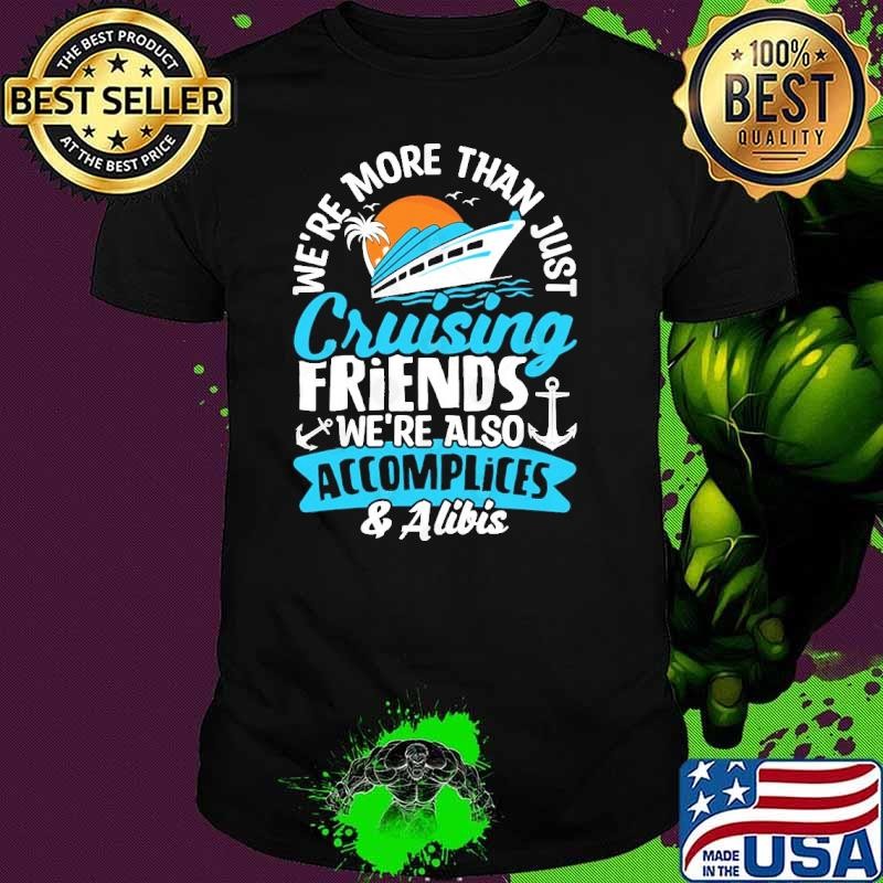 We're more than just cruising friends we're also accomplicies & alibis shirt