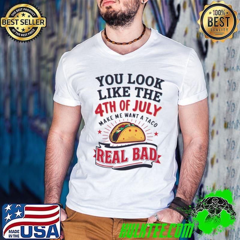 You Look Like 4th Of July Makes Me Want A Taco Real Bad Guys V Neck