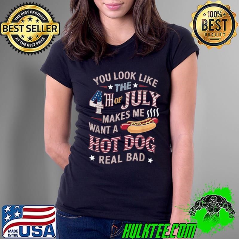 You Look Like The 4th Of July Makes Me Want Hot Dog Real Bad T-Shirt