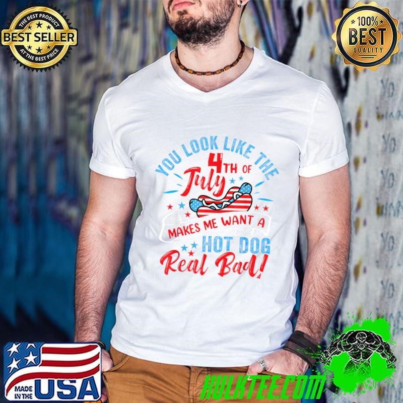 You Look Like The Happy 4th of July Makes Me Want To Hot Dog Real Bad Patriotic T-Shirt