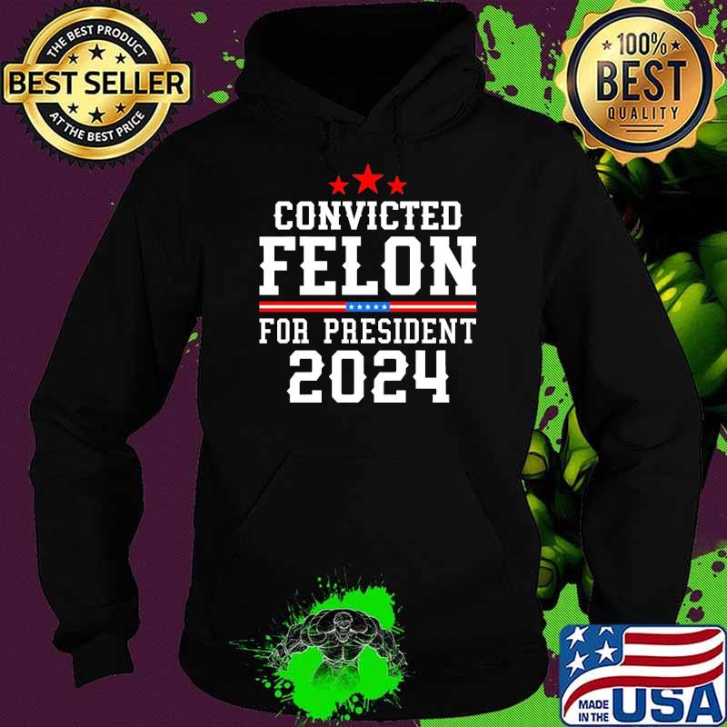 Convicted felon for president 2024 star election s Hoodie Convicted felon for president 2024 star election s Hoodie