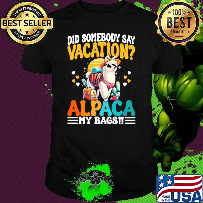 Did Somebody Say Vacation Alpaca My Bags Alpaca Animal shirt