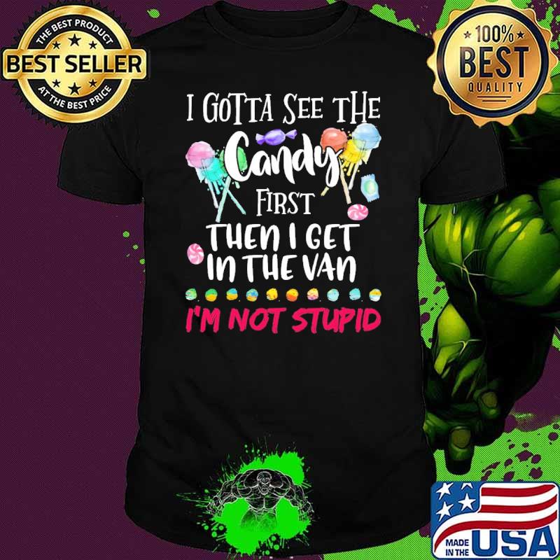 I Gotta See The Candy Then I Get In The Van Not Stupid Candy shirt