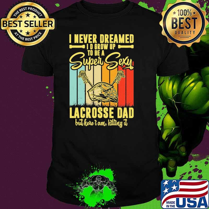 I Never Dreamed I'd Grow Up To Be A Sexy Lacrosse Dad VIntage shirt