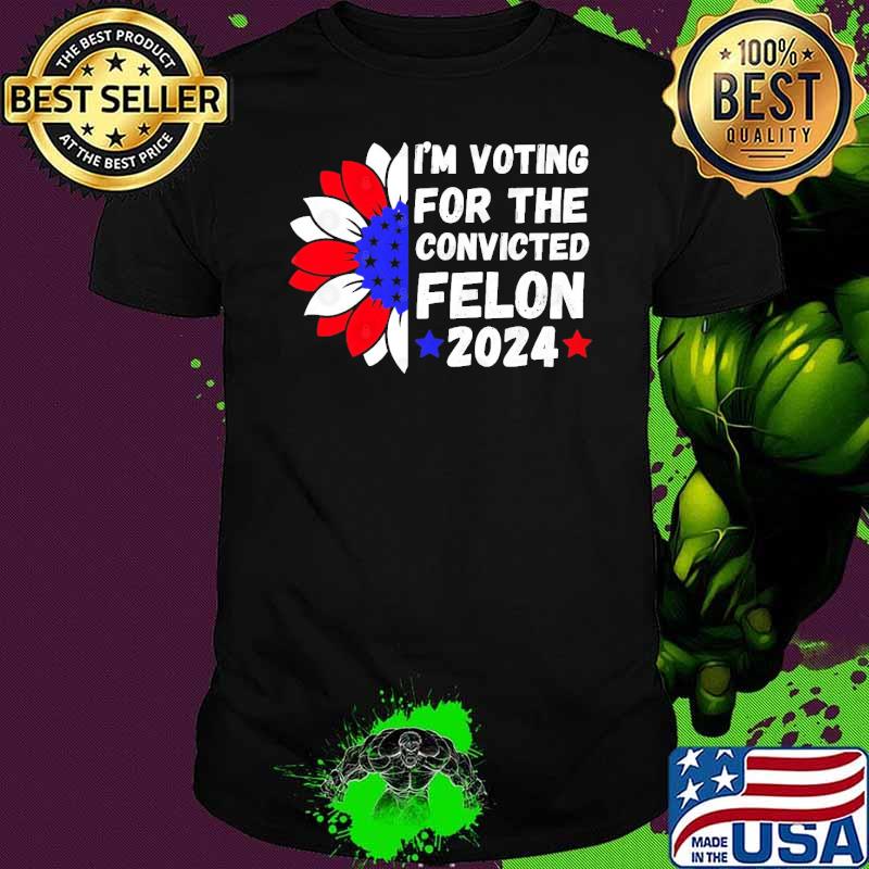 I'm Voting For The Convicted Felon 2024 Sunflower shirt