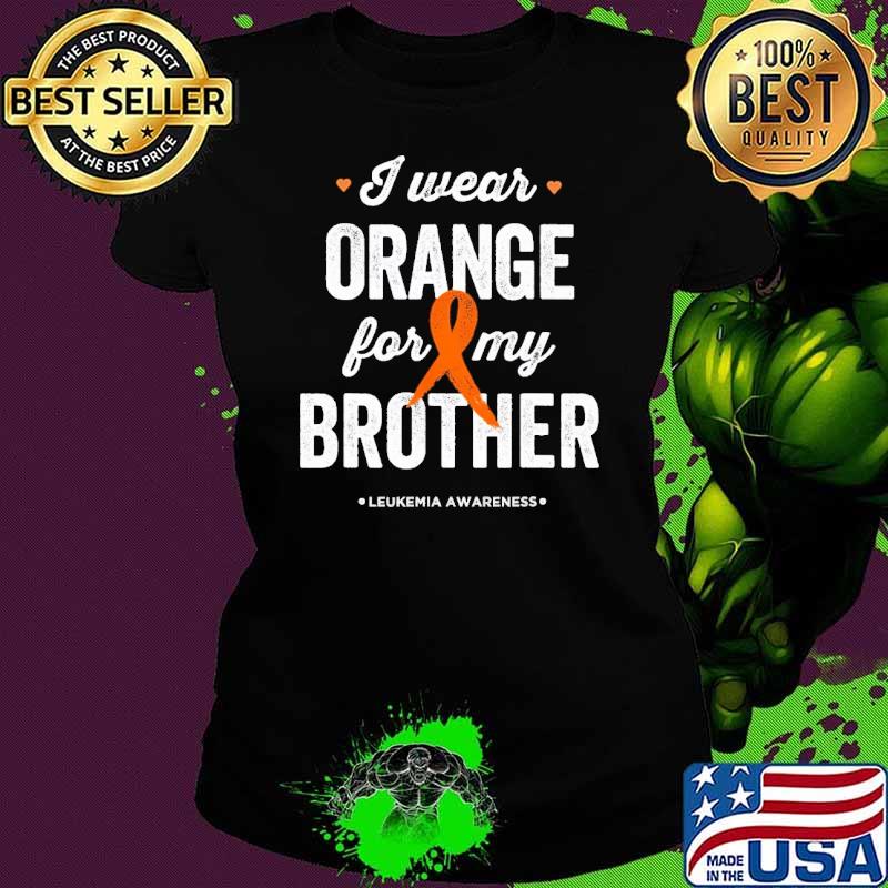 Leukemia Awareness I wear Orange for my Brother s Ladies tee Leukemia Awareness I wear Orange for my Brother s Ladies tee