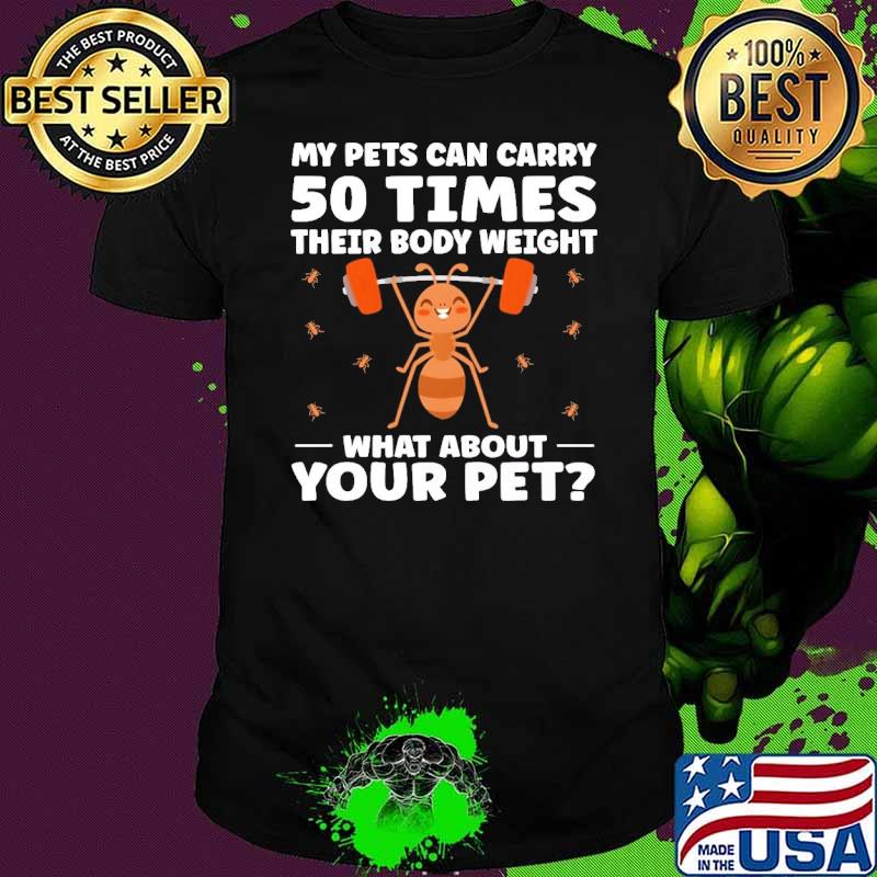 My Pets Can Carry 50 Times Their Body Weight Ant Keeper shirt