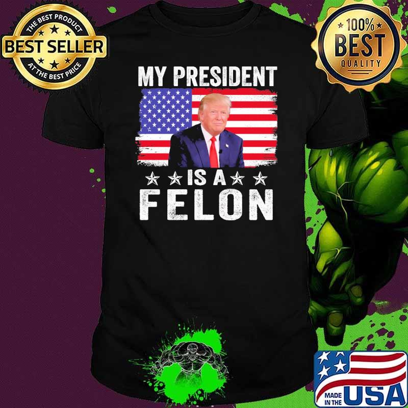My President Is A Felon Trump 2024 Republican Usa Flag shirt