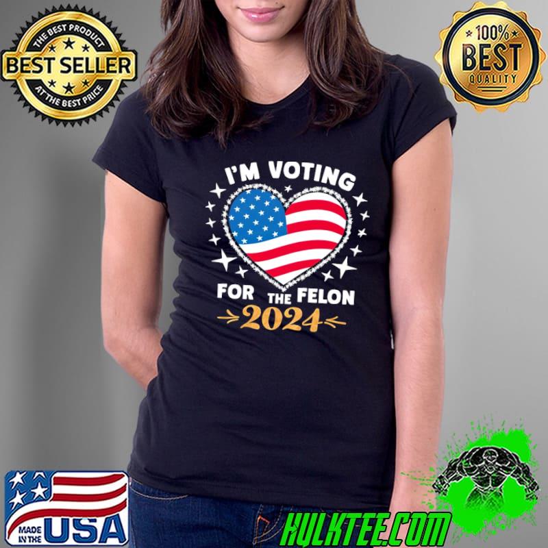 Pro Trump I'm Voting For The Convicted Felon USA Heart Flag shirt