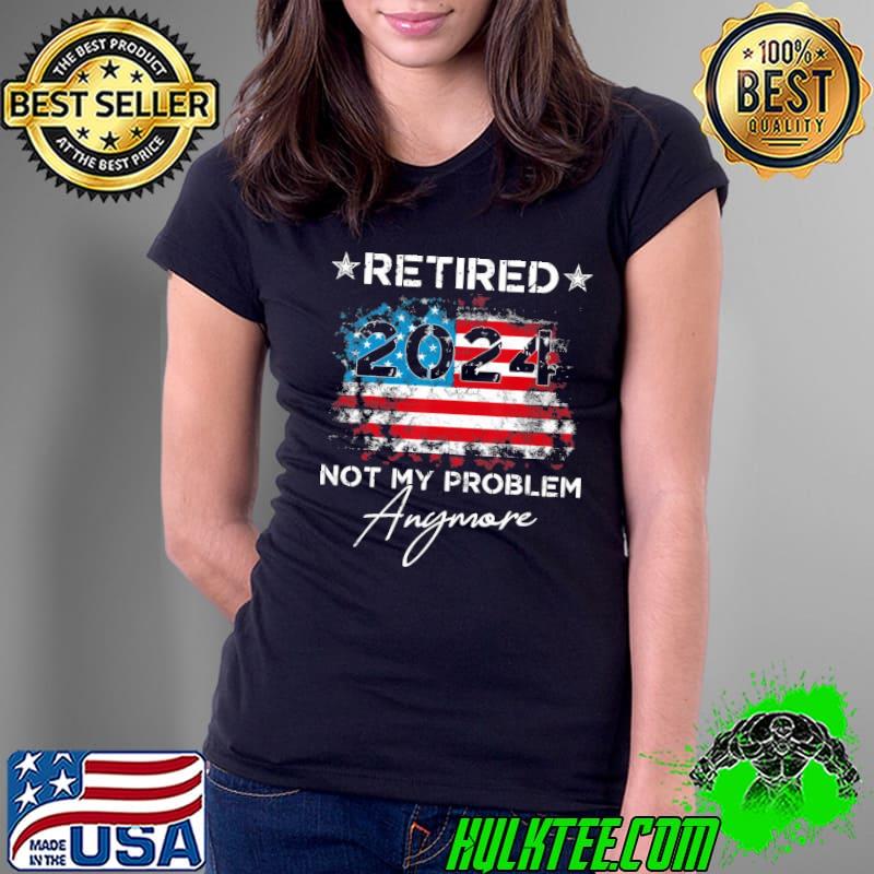 Retired 2024 Not My Problem Anymore American Flag s Ladies Tee Retired 2024 Not My Problem Anymore American Flag s Ladies Tee