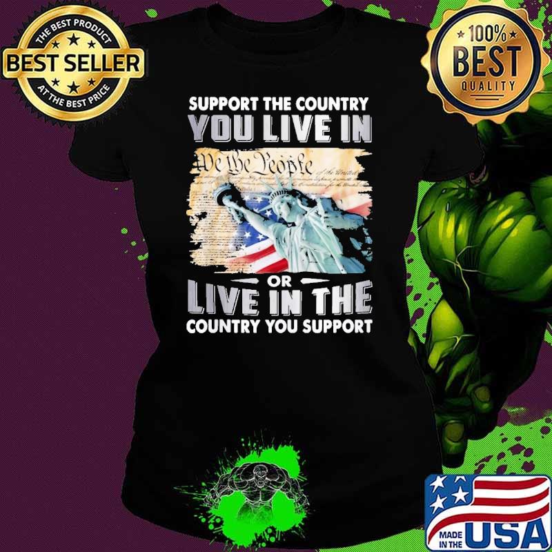 Support The Country You Live In Country You Support Liberty s Ladies tee Support The Country You Live In Country You Support Liberty s Ladies tee