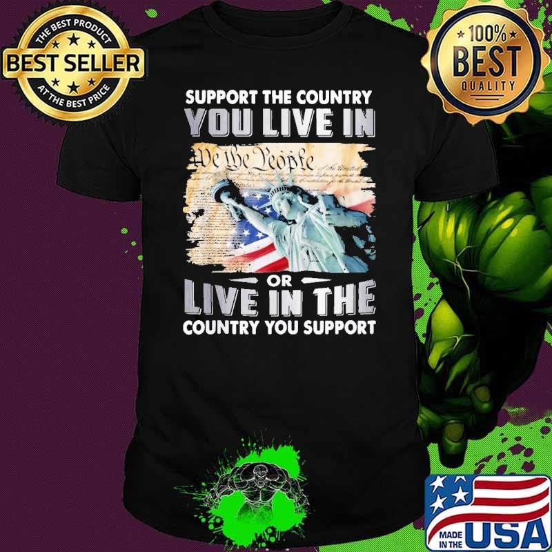 Support The Country You Live In Country You Support Liberty shirt Support The Country You Live In Country You Support Liberty shirt