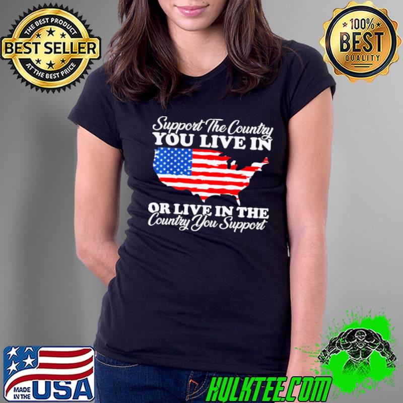 Support The Country You Live In Or Live In The Country Support American Flag shirt