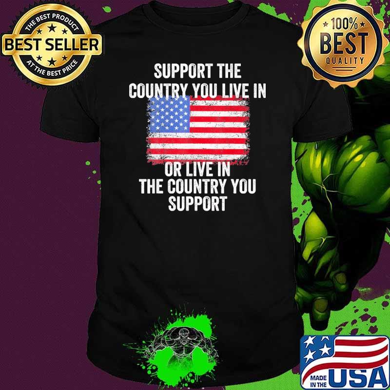 Support The Country You Live In Or Live In The Country You Usa flag shirt