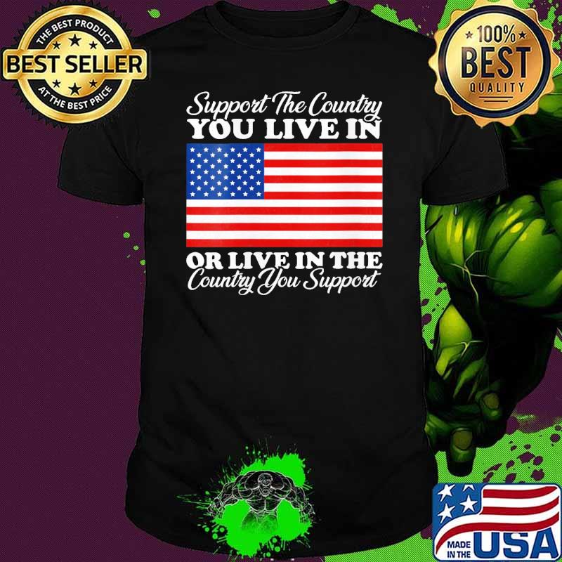 Support The Country You Live In The Country You Support American flag shirt