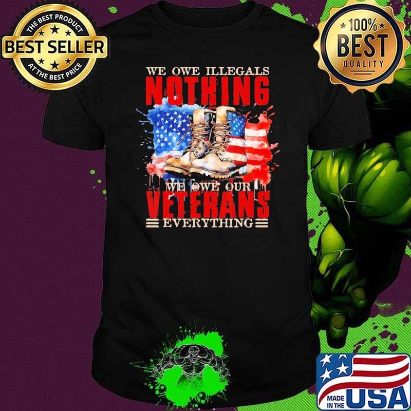 We Owe Illegals Nothing We Owe Our Veterans Everything Shoes American flag shirt