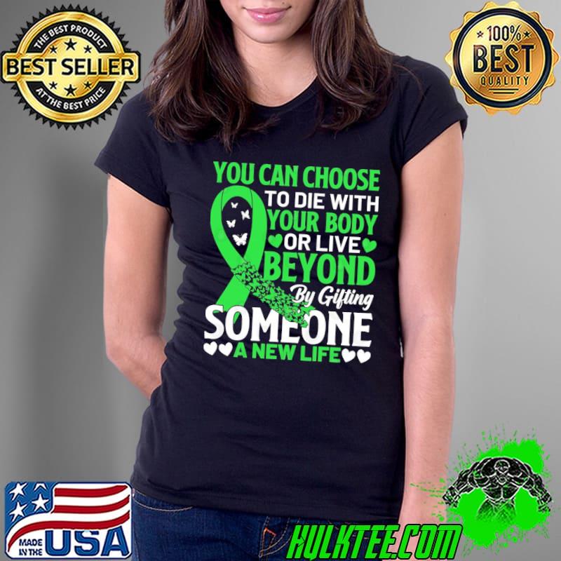 You Can Choose Your Body Or Live Beyond By Gitting Someone A New Life shirt