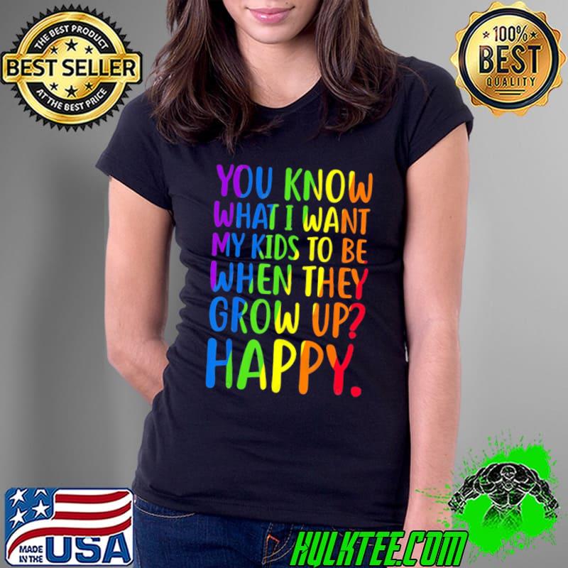 You Know What Want My Kids Be When They Grow Lgbt shirt