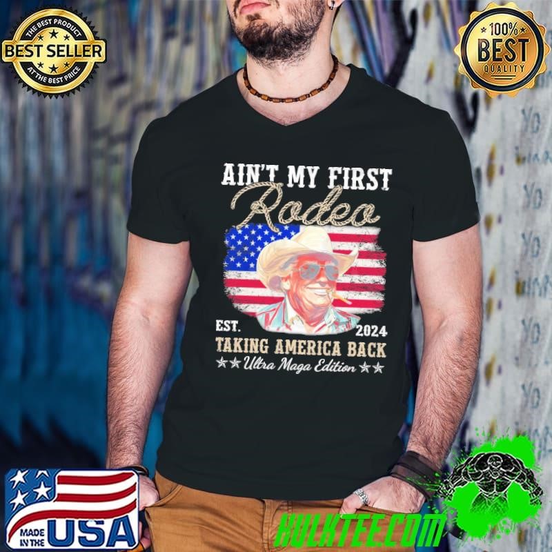 Ain't My First Rodeo Taking America Back Trump Usa Flag T-Shirt
